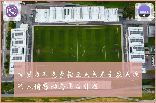 肯豆与布克重拾互关关系引发关注两人情感动态再度升温