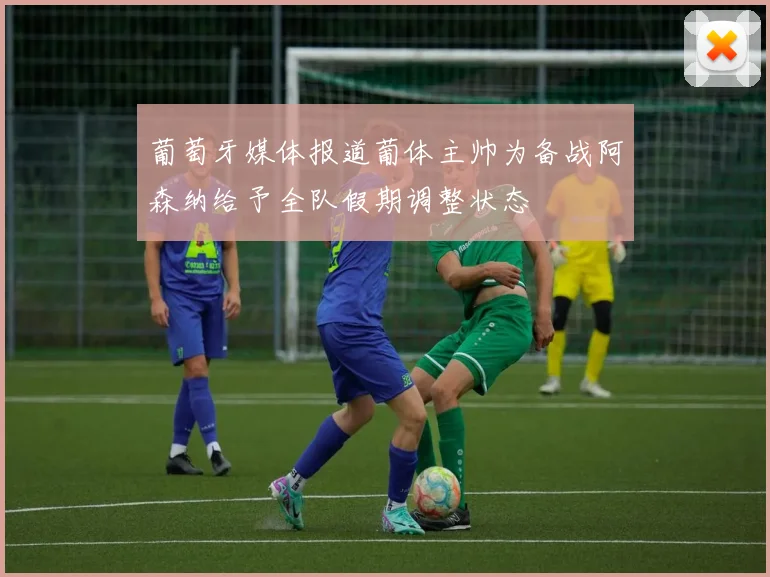 葡萄牙媒体报道葡体主帅为备战阿森纳给予全队假期调整状态
