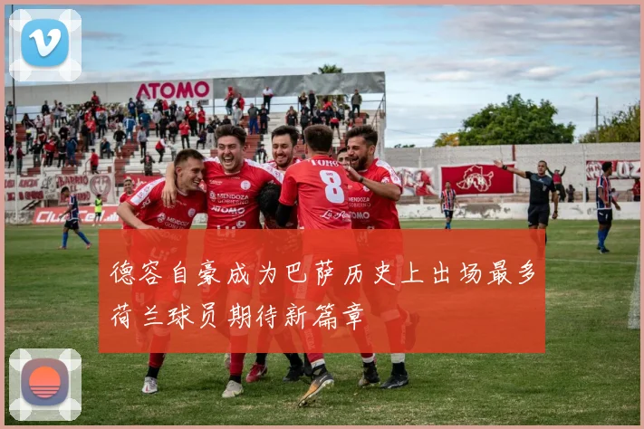 德容自豪成为巴萨历史上出场最多荷兰球员期待新篇章