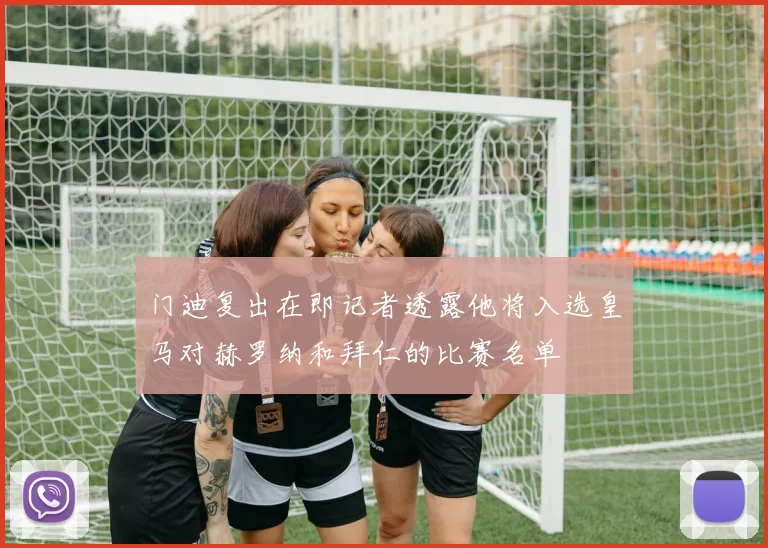 门迪复出在即记者透露他将入选皇马对赫罗纳和拜仁的比赛名单