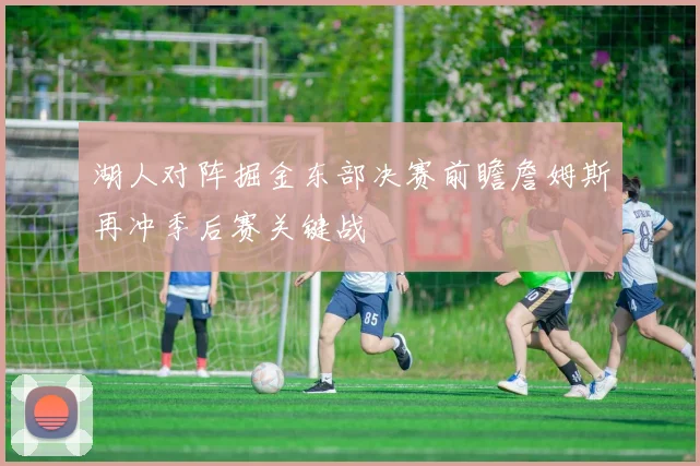 湖人对阵掘金东部决赛前瞻詹姆斯再冲季后赛关键战