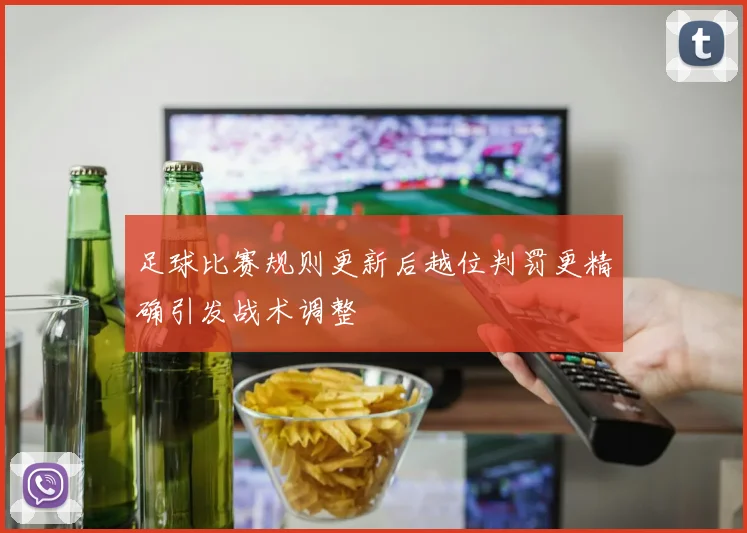 足球比赛规则更新后越位判罚更精确引发战术调整