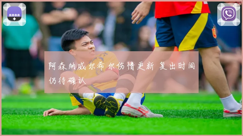 阿森纳威尔希尔伤情更新 复出时间仍待确认