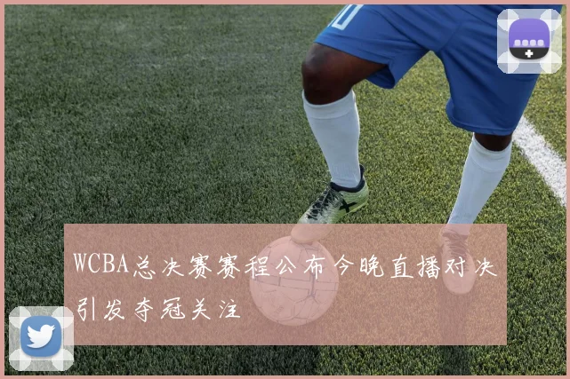 WCBA总决赛赛程公布今晚直播对决引发夺冠关注