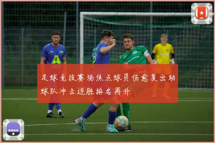 足球竞技赛场焦点球员伤愈复出助球队冲击连胜排名再升