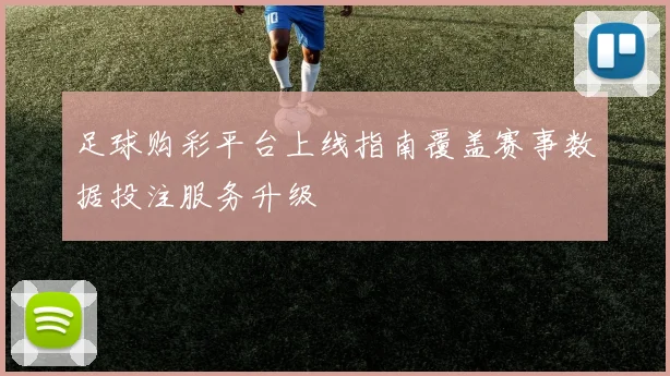 足球购彩平台上线指南覆盖赛事数据投注服务升级