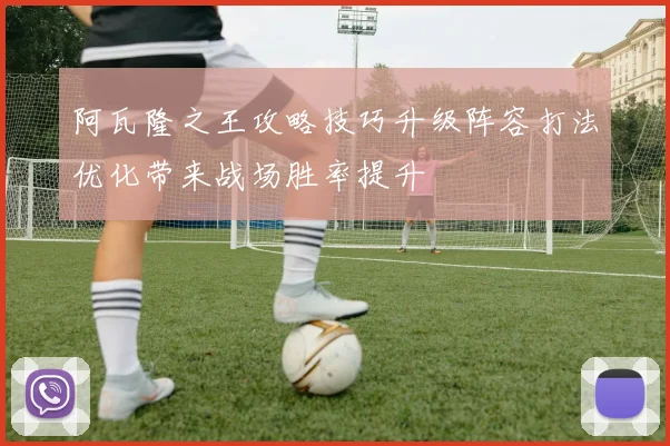 阿瓦隆之王攻略技巧升级阵容打法优化带来战场胜率提升
