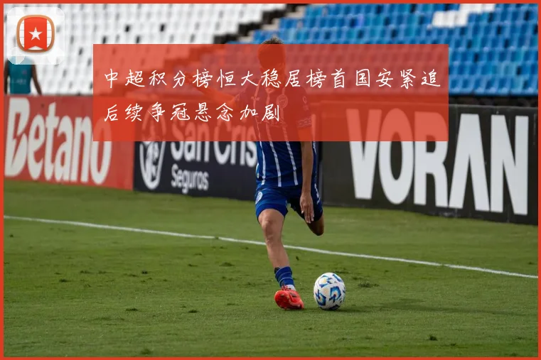中超积分榜恒大稳居榜首国安紧追后续争冠悬念加剧