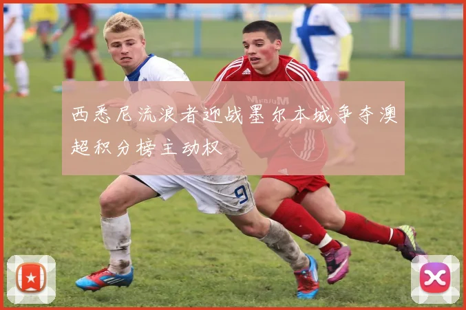 西悉尼流浪者迎战墨尔本城争夺澳超积分榜主动权
